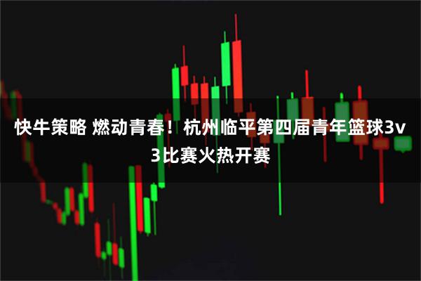 快牛策略 燃动青春！杭州临平第四届青年篮球3v3比赛火热开赛