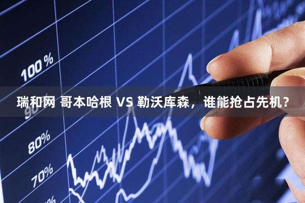 瑞和网 哥本哈根 VS 勒沃库森，谁能抢占先机？