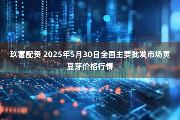 玖富配资 2025年5月30日全国主要批发市场黄豆芽价格行情