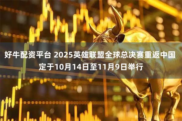 好牛配资平台 2025英雄联盟全球总决赛重返中国 定于10月14日至11月9日举行