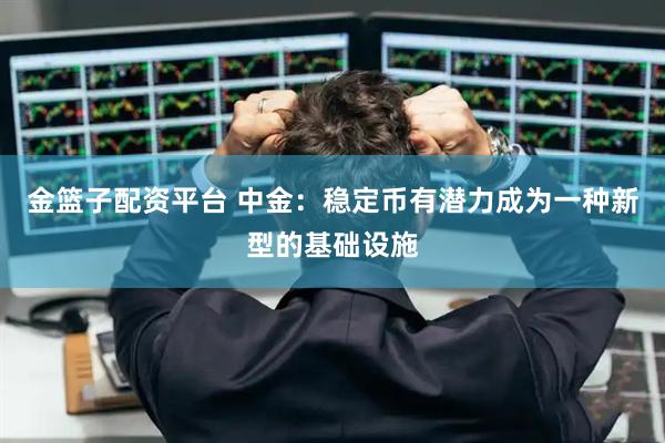金篮子配资平台 中金：稳定币有潜力成为一种新型的基础设施