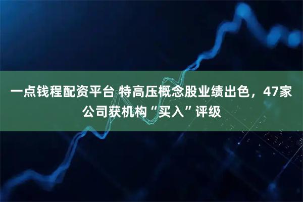 一点钱程配资平台 特高压概念股业绩出色，47家公司获机构“买入”评级