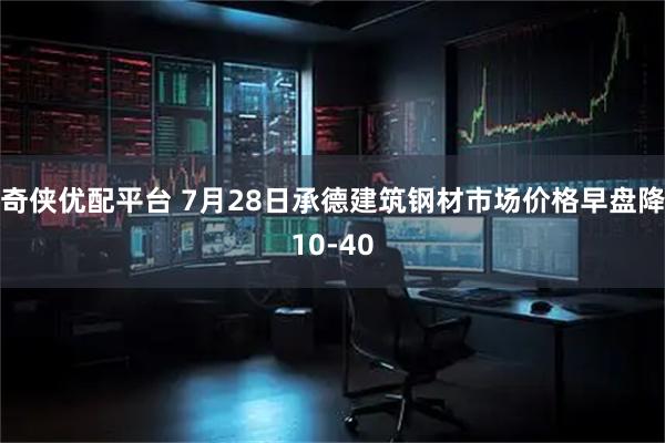 奇侠优配平台 7月28日承德建筑钢材市场价格早盘降10-40