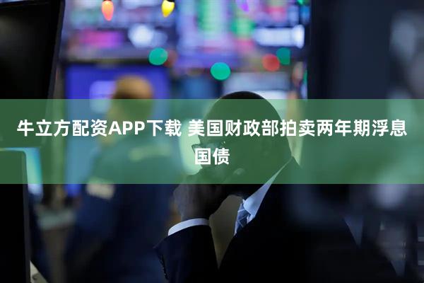 牛立方配资APP下载 美国财政部拍卖两年期浮息国债