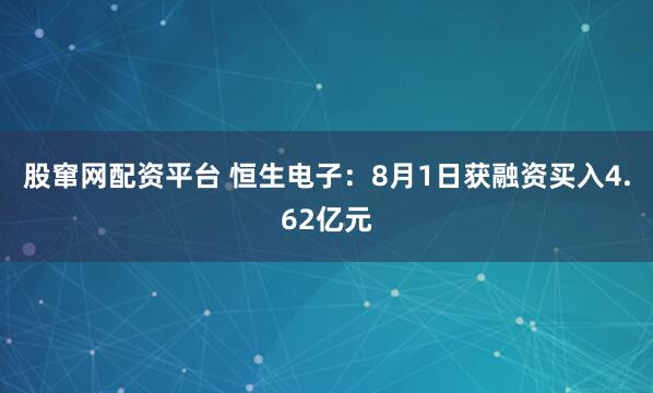 股窜网配资平台 恒生电子：8月1日获融资买入4.62亿元