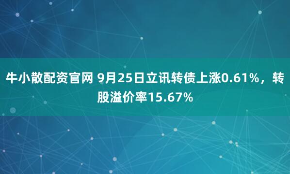 牛小散配资官网 9月25日立讯转债上涨0.61%，转股溢价率15.67%