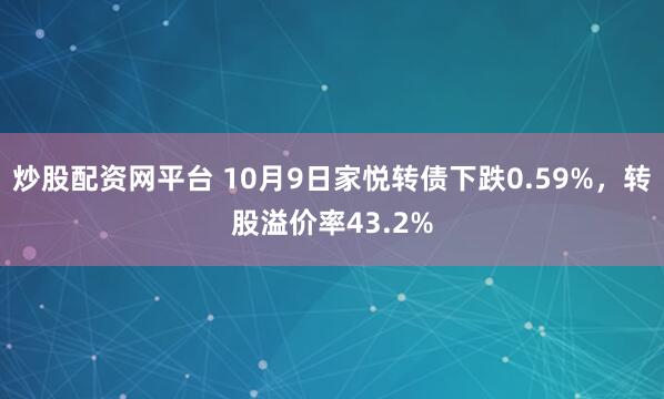炒股配资网平台 10月9日家悦转债下跌0.59%，转股溢价率43.2%