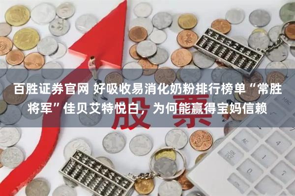 百胜证券官网 好吸收易消化奶粉排行榜单“常胜将军”佳贝艾特悦白,为何能赢得宝妈信赖