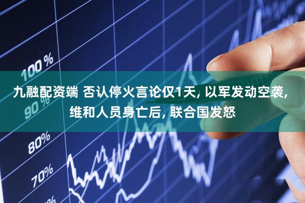 九融配资端 否认停火言论仅1天, 以军发动空袭, 维和人员身亡后, 联合国发怒